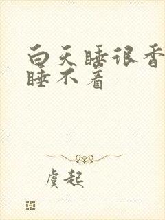 白天睡很香晚上睡不着