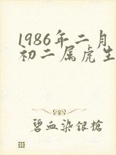 1986年二月初二属虎生人命运怎么样