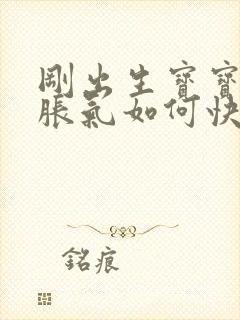 刚出生宝宝肚子胀气如何快速消除