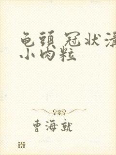 龟头 冠状沟 小肉粒