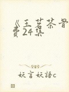 《玉茗茶骨》免费24集