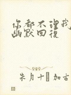 你都不理我怎么幽默回复