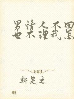 男情人不回信息也不理我怎么办