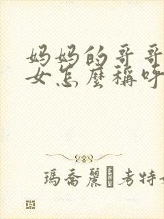 妈妈的哥哥的孙女怎么称呼