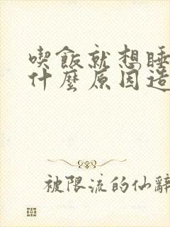 吃饭就想睡觉是什么原因造成的