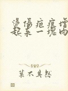 烫伤疤痕增生凸起来一块肉怎么办