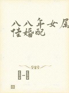 八八年女属龙最佳婚配