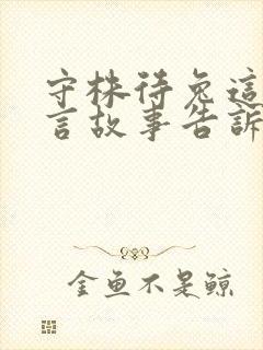 守株待兔这则寓言故事告诉我们的道理是什么