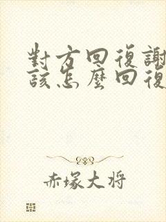 对方回复谢谢我该怎么回复封面