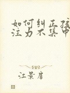 如何纠正孩子专注力不集中