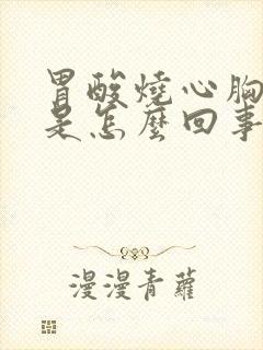 胃酸烧心胸口疼是怎么回事