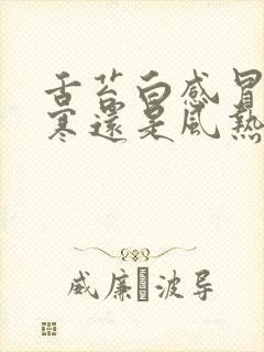 舌苔白感冒是风寒还是风热