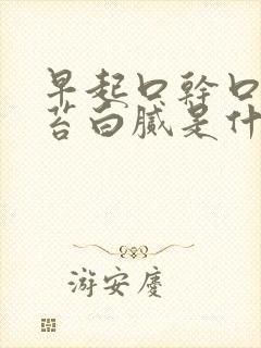 早起口干口苦舌苔白腻是什么原因