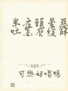 半夜头晕恶心想吐怎么缓解