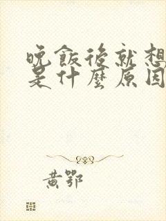 晚饭后就想睡觉是什么原因