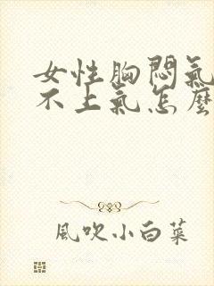 女性胸闷气短提不上气怎么缓解封面