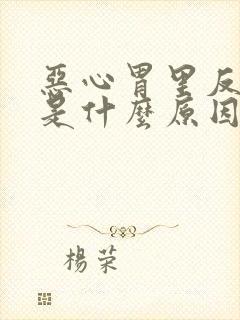 恶心胃里反酸水是什么原因