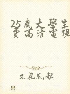 25岁大学生免费高清电视剧有哪些