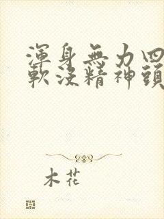 浑身无力四肢酸软没精神头疼怎么回事