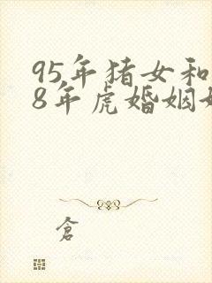 95年猪女和98年虎婚姻好不好