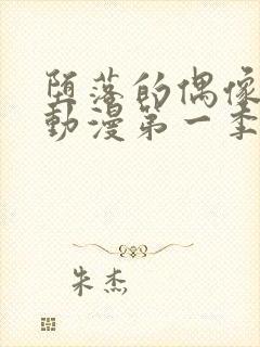 堕落的偶像女友动漫第一季在线观看免费