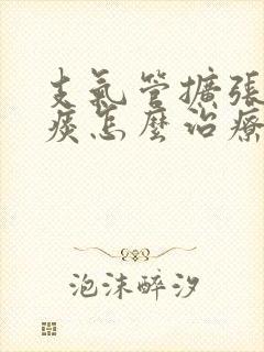 支气管扩张咳黄痰怎么治疗