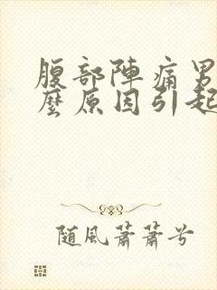 腹部阵痛男性什么原因引起的