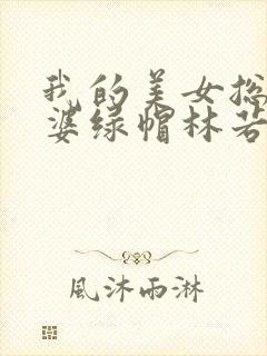 我的美女总裁老婆绿帽林若溪