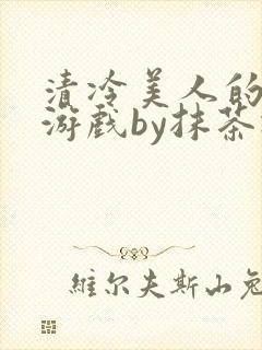 清冷美人的神奇游戏by抹茶冰