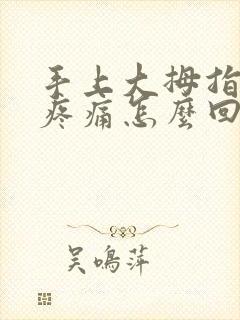 手上大拇指关节疼痛怎么回事封面