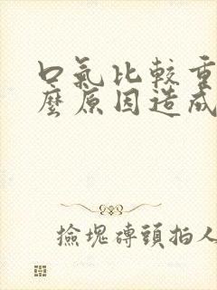 口气比较重是什么原因造成的