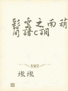 彩云之南葫芦丝简谱c调