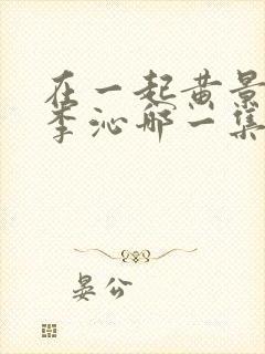 在一起黄景瑜和李沁哪一集出演封面