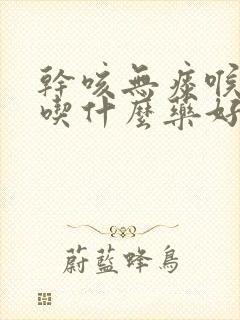 干咳无痰喉咙痒吃什么药好封面