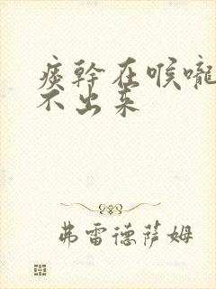 痰干在喉咙里咳不出来