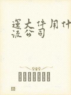 运大件用什么物流公司