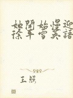 她开始慢迎迎合徐平雪英语