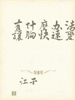 有什么办法可以让胸快速变大