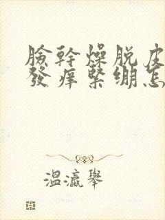 脸干燥脱皮发红发痒紧绷怎么治封面