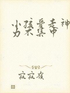 小孩爱走神注意力不集中