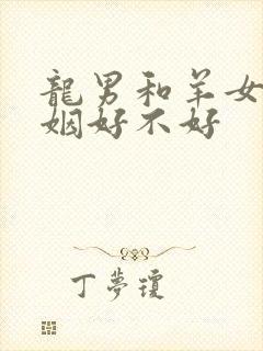 龙男和羊女配婚姻好不好