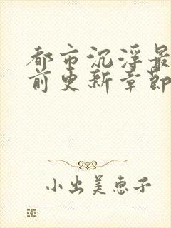 都市沉浮最新超前更新章节