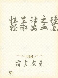 性生活之后阴道轻微出血怎么回事