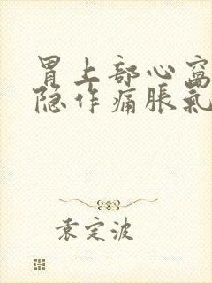 胃上部心窝处隐隐作痛胀气