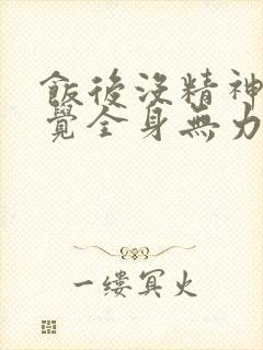 饭后没精神想睡觉全身无力