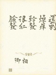 脸很干燥还脱皮发红发痒刺痛