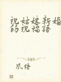 祝姑娘新婚快乐的祝福语