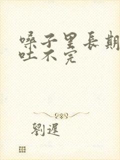 嗓子里长期有痰吐不完