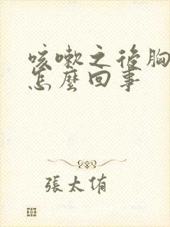 咳嗽之后胸疼是怎么回事