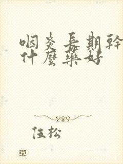 咽炎长期干咳吃什么药好